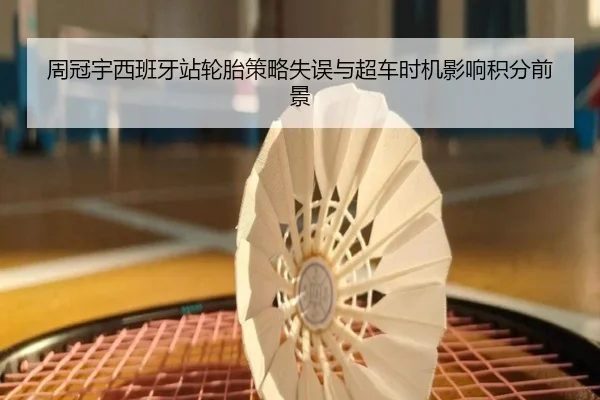 周冠宇西班牙站轮胎策略失误与超车时机影响积分前景