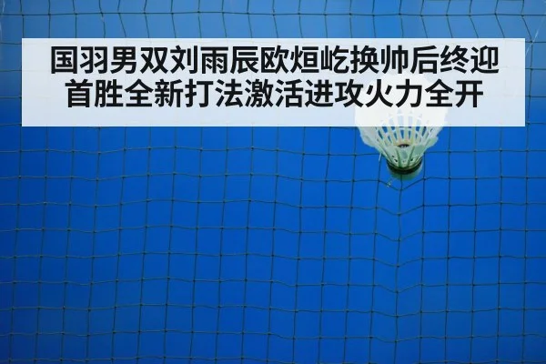 国羽男双刘雨辰欧烜屹换帅后终迎首胜全新打法激活进攻火力全开