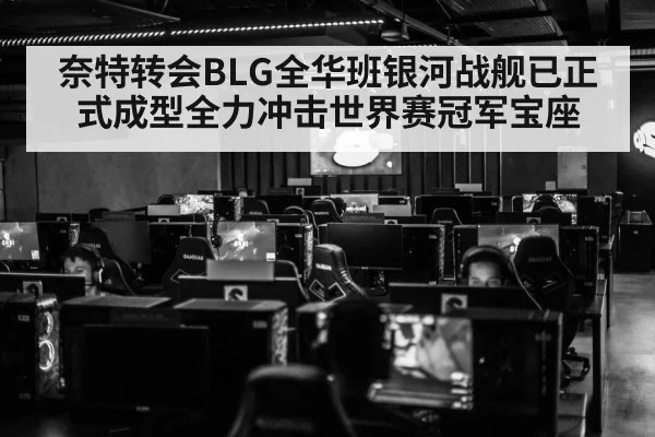 奈特转会BLG全华班银河战舰已正式成型全力冲击世界赛冠军宝座