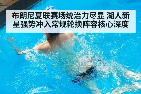 布朗尼夏联赛场统治力尽显 湖人新星强势冲入常规轮换阵容核心深度