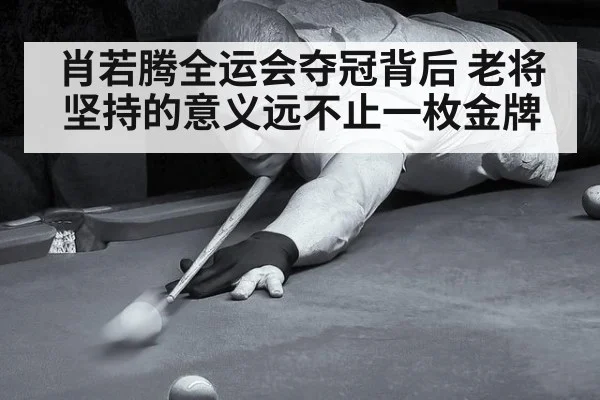 肖若腾全运会夺冠背后 老将坚持的意义远不止一枚金牌